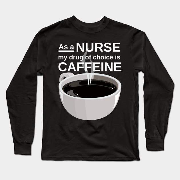 As a nurse my drug of choice is caffeine Long Sleeve T-Shirt by Caregiverology